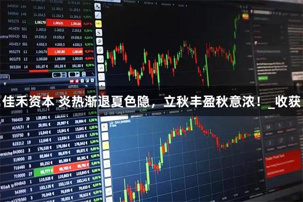 佳禾资本 炎热渐退夏色隐，立秋丰盈秋意浓！_收获