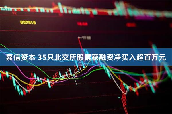 嘉信资本 35只北交所股票获融资净买入超百万元