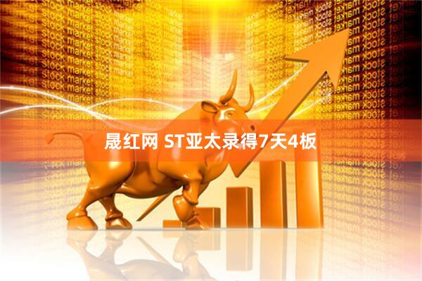 晟红网 ST亚太录得7天4板