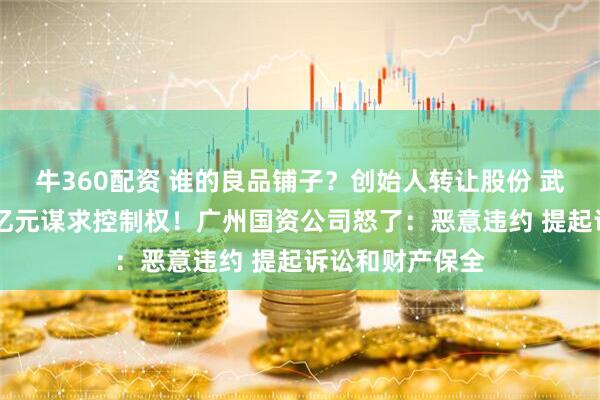 牛360配资 谁的良品铺子？创始人转让股份 武汉国资斥资10亿元谋求控制权！广州国资公司怒了：恶意违约 提起诉讼和财产保全