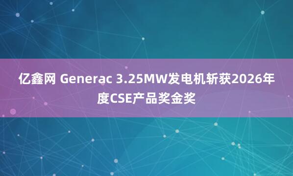 亿鑫网 Generac 3.25MW发电机斩获2026年度CSE产品奖金奖