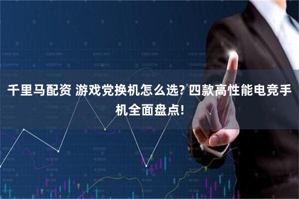 千里马配资 游戏党换机怎么选? 四款高性能电竞手机全面盘点!