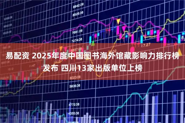 易配资 2025年度中国图书海外馆藏影响力排行榜发布 四川13家出版单位上榜
