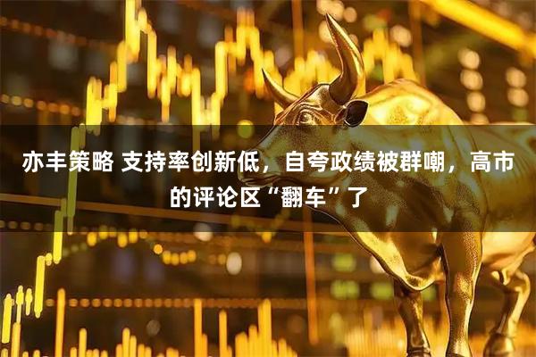 亦丰策略 支持率创新低，自夸政绩被群嘲，高市的评论区“翻车”了
